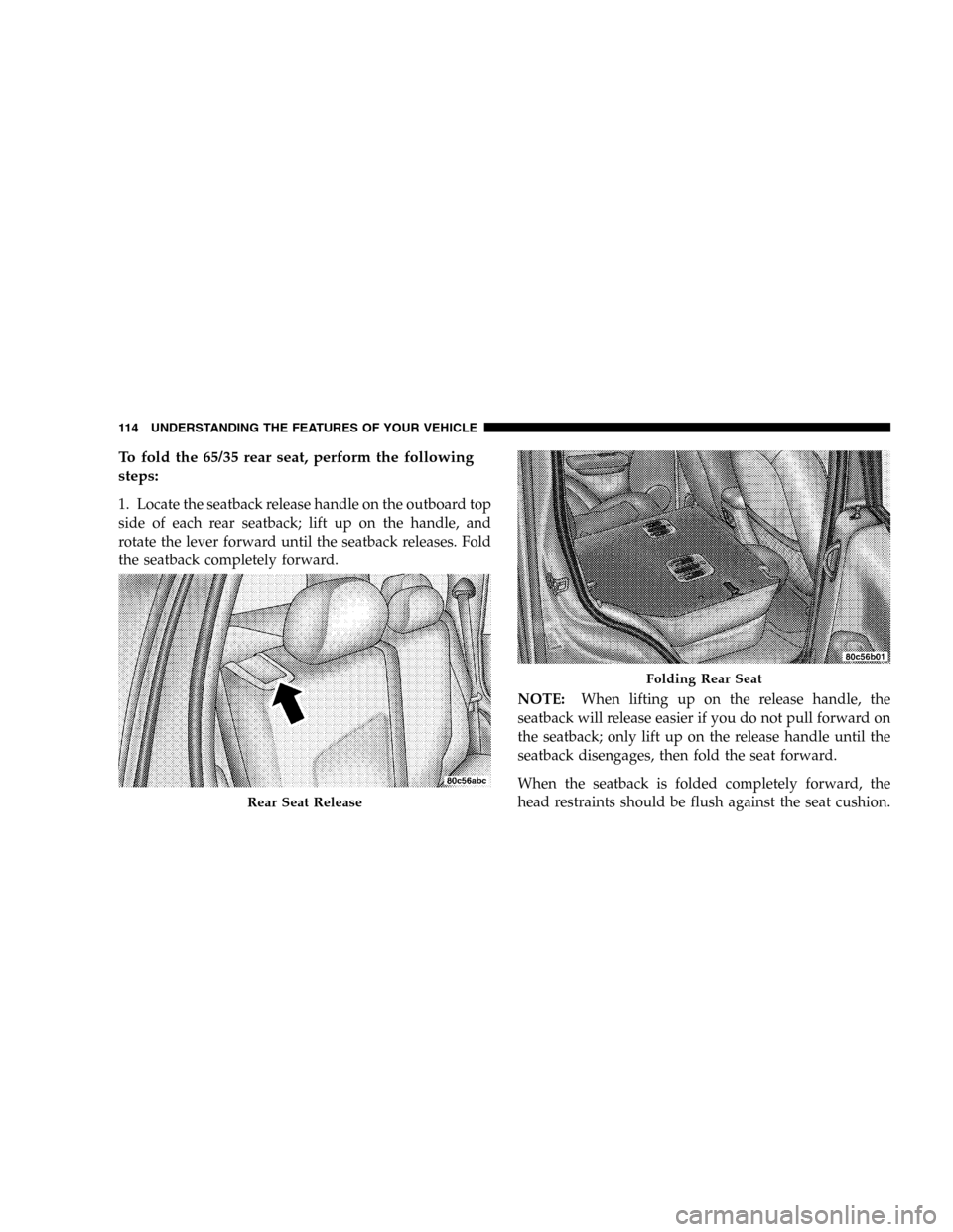 JEEP LIBERTY 2005 KJ / 1.G Owners Manual To fold the 65/35 rear seat, perform the following
steps:
1. Locate the seatback release handle on the outboard top
side of each rear seatback; lift up on the handle, and
rotate the lever forward unti