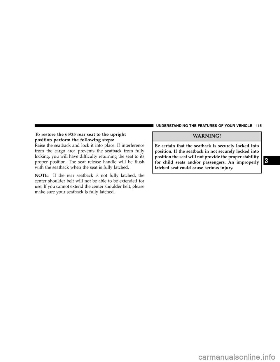 JEEP LIBERTY 2005 KJ / 1.G Owners Manual To restore the 65/35 rear seat to the upright
position perform the following steps:
Raise the seatback and lock it into place. If interference
from the cargo area prevents the seatback from fully
lock