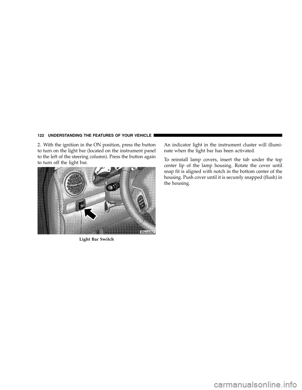 JEEP LIBERTY 2005 KJ / 1.G Owners Manual 2. With the ignition in the ON position, press the button
to turn on the light bar (located on the instrument panel
to the left of the steering column). Press the button again
to turn off the light ba