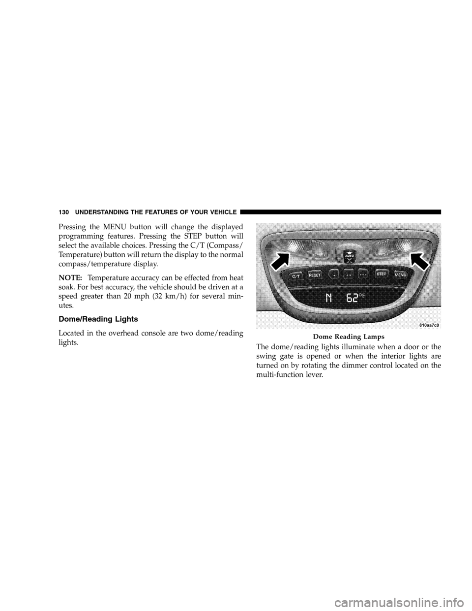 JEEP LIBERTY 2005 KJ / 1.G Owners Manual Pressing the MENU button will change the displayed
programming features. Pressing the STEP button will
select the available choices. Pressing the C/T (Compass/
Temperature) button will return the disp