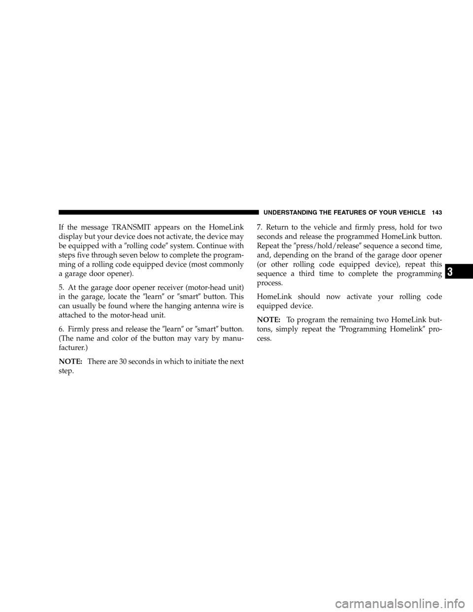 JEEP LIBERTY 2005 KJ / 1.G Owners Manual If the message TRANSMIT appears on the HomeLink
display but your device does not activate, the device may
be equipped with arolling codesystem. Continue with
steps five through seven below to comple JEEP LIBERTY 2005 KJ / 1.G Owners Manual If the message TRANSMIT appears on the HomeLink
display but your device does not activate, the device may
be equipped with arolling codesystem. Continue with
steps five through seven below to comple
