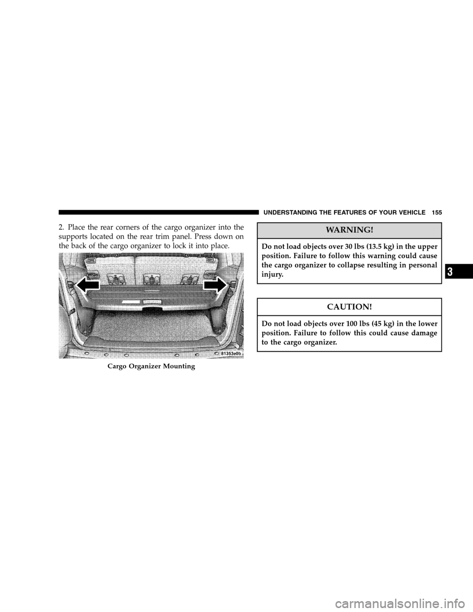 JEEP LIBERTY 2005 KJ / 1.G Owners Manual 2. Place the rear corners of the cargo organizer into the
supports located on the rear trim panel. Press down on
the back of the cargo organizer to lock it into place.WARNING!
Do not load objects over