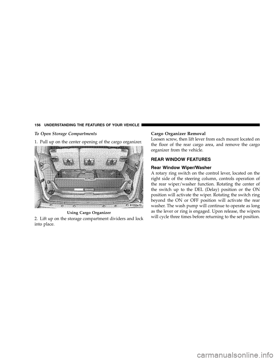 JEEP LIBERTY 2005 KJ / 1.G Owners Manual To Open Storage Compartments
1. Pull up on the center opening of the cargo organizer.
2. Lift up on the storage compartment dividers and lock
into place.Cargo Organizer Removal
Loosen screw, then lift