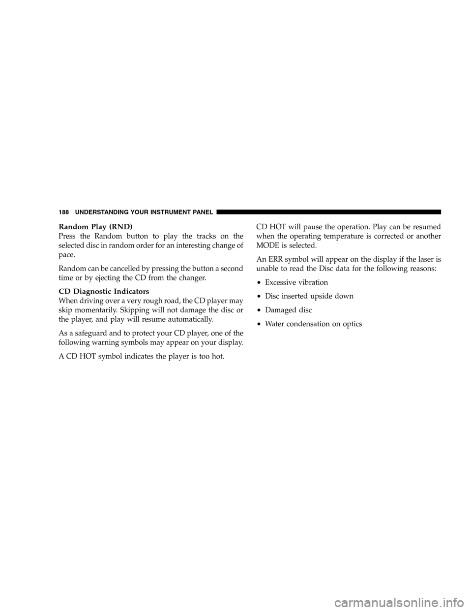 JEEP LIBERTY 2005 KJ / 1.G Owners Manual Random Play (RND)
Press the Random button to play the tracks on the
selected disc in random order for an interesting change of
pace.
Random can be cancelled by pressing the button a second
time or by 