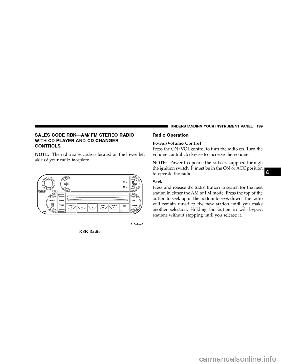 JEEP LIBERTY 2005 KJ / 1.G Owners Manual SALES CODE RBK—AM/ FM STEREO RADIO
WITH CD PLAYER AND CD CHANGER
CONTROLS
NOTE:The radio sales code is located on the lower left
side of your radio faceplate.
Radio Operation
Power/Volume Control
Pr