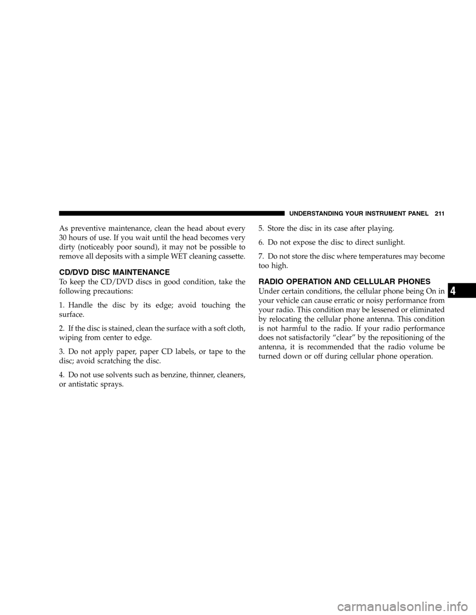 JEEP LIBERTY 2005 KJ / 1.G Owners Manual As preventive maintenance, clean the head about every
30 hours of use. If you wait until the head becomes very
dirty (noticeably poor sound), it may not be possible to
remove all deposits with a simpl JEEP LIBERTY 2005 KJ / 1.G Owners Manual As preventive maintenance, clean the head about every
30 hours of use. If you wait until the head becomes very
dirty (noticeably poor sound), it may not be possible to
remove all deposits with a simpl