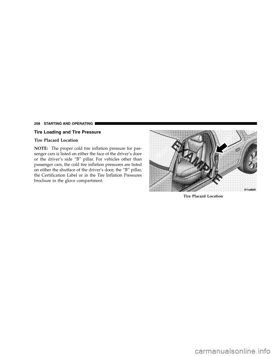 JEEP LIBERTY 2005 KJ / 1.G Owners Manual Tire Loading and Tire Pressure
Tire Placard Location
NOTE:The proper cold tire inflation pressure for pas-
senger cars is listed on either the face of the driver’s door
or the driver’s side “B