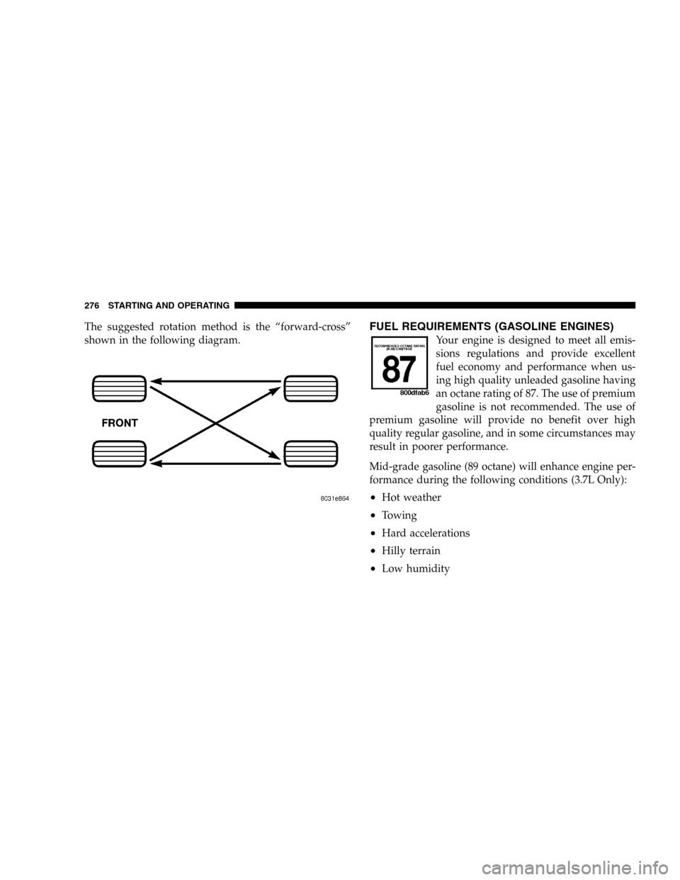JEEP LIBERTY 2005 KJ / 1.G Owners Manual The suggested rotation method is the “forward-cross”
shown in the following diagram.FUEL REQUIREMENTS (GASOLINE ENGINES)
Your engine is designed to meet all emis-
sions regulations and provide exc