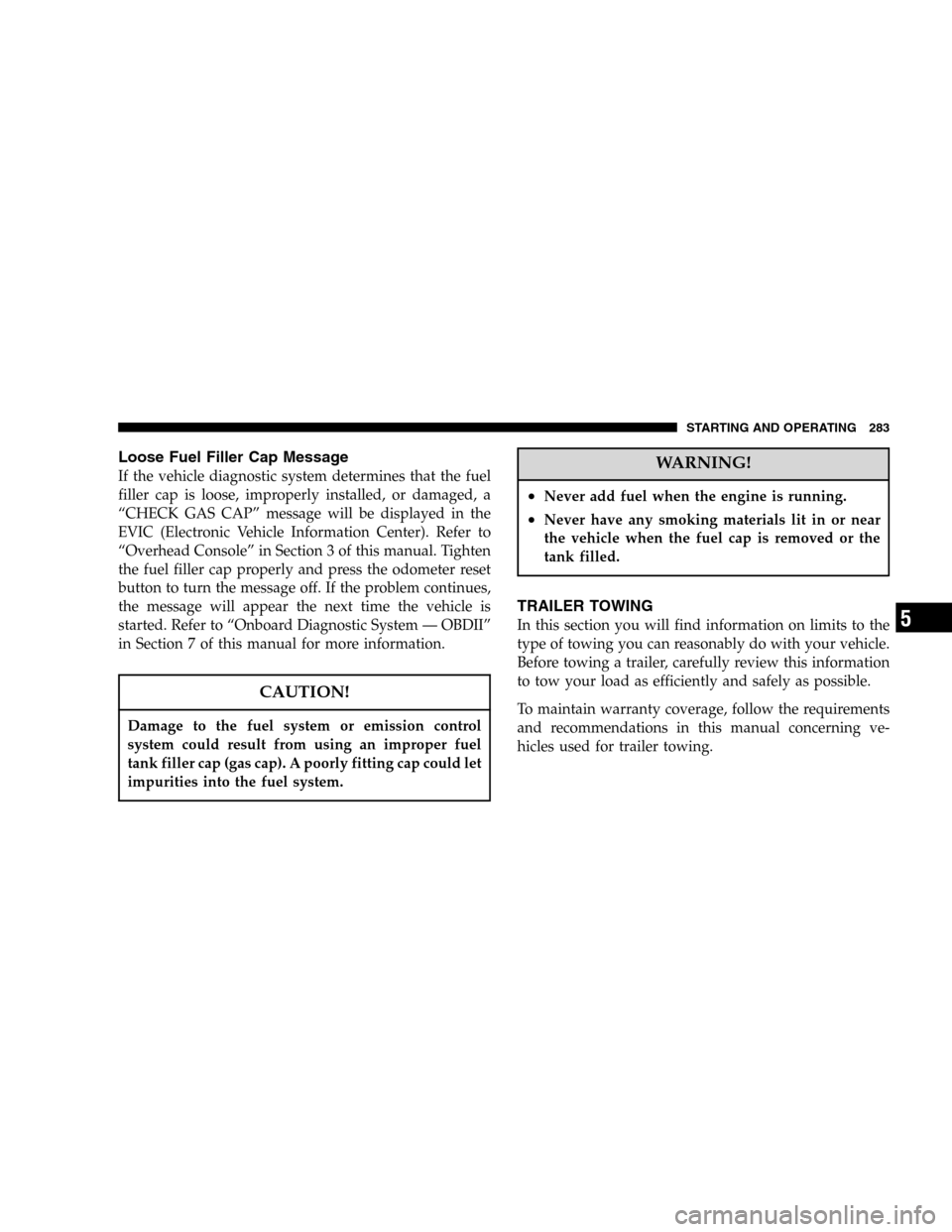 JEEP LIBERTY 2005 KJ / 1.G Owners Manual Loose Fuel Filler Cap Message
If the vehicle diagnostic system determines that the fuel
filler cap is loose, improperly installed, or damaged, a
“CHECK GAS CAP” message will be displayed in the
EV JEEP LIBERTY 2005 KJ / 1.G Owners Manual Loose Fuel Filler Cap Message
If the vehicle diagnostic system determines that the fuel
filler cap is loose, improperly installed, or damaged, a
“CHECK GAS CAP” message will be displayed in the
EV