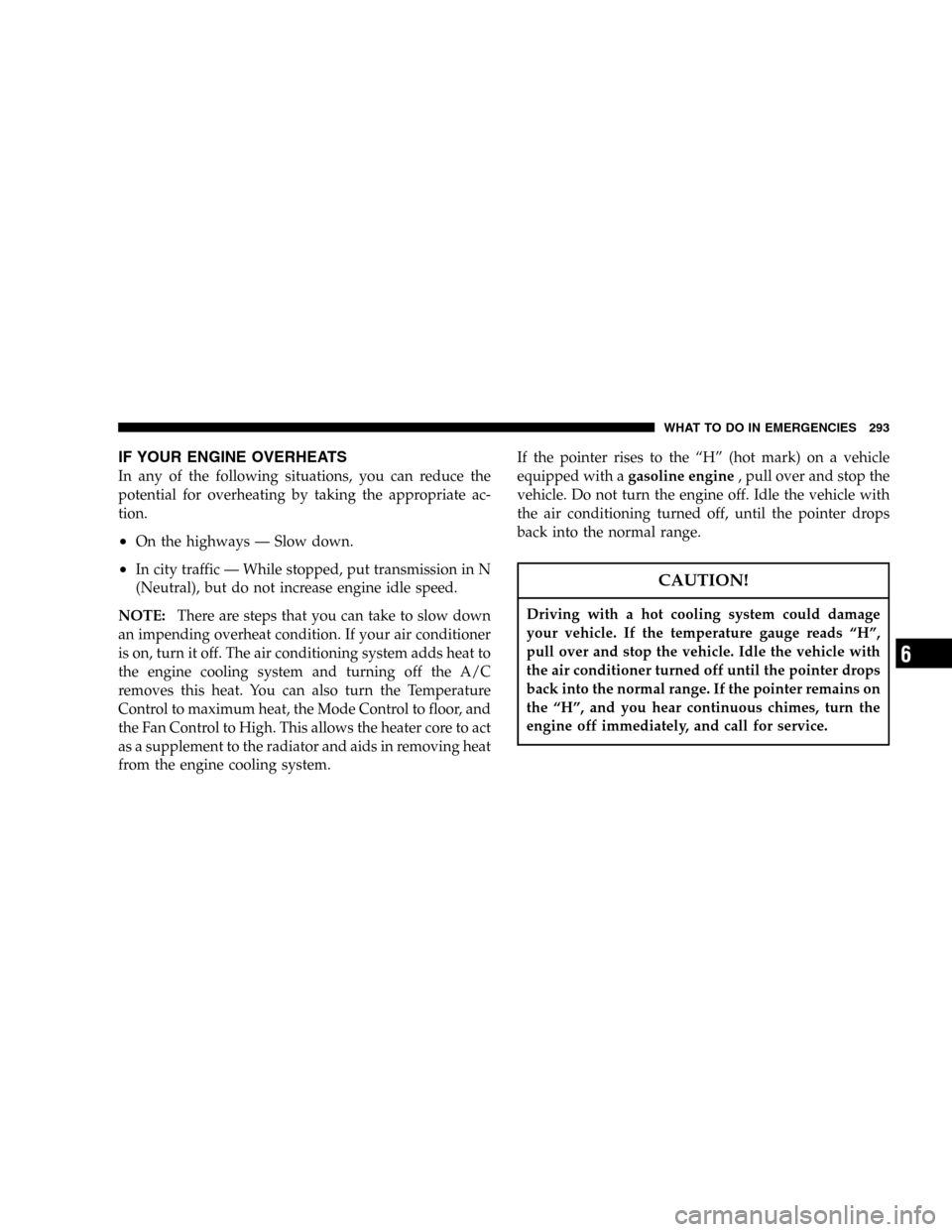 JEEP LIBERTY 2005 KJ / 1.G Owners Manual IF YOUR ENGINE OVERHEATS
In any of the following situations, you can reduce the
potential for overheating by taking the appropriate ac-
tion.
•On the highways — Slow down.
•In city traffic — W JEEP LIBERTY 2005 KJ / 1.G Owners Manual IF YOUR ENGINE OVERHEATS
In any of the following situations, you can reduce the
potential for overheating by taking the appropriate ac-
tion.
•On the highways — Slow down.
•In city traffic — W