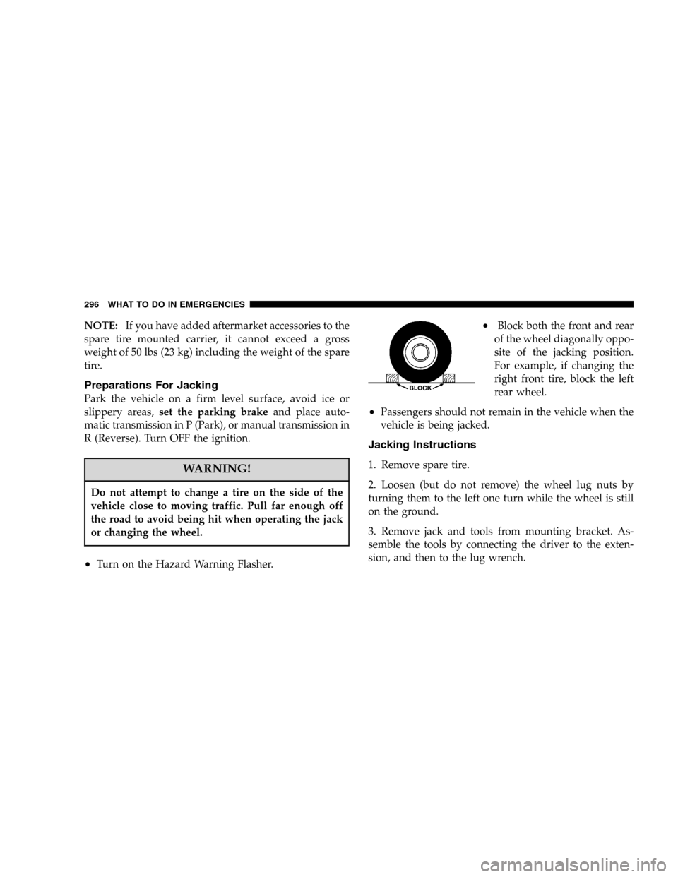JEEP LIBERTY 2005 KJ / 1.G Owners Manual NOTE:If you have added aftermarket accessories to the
spare tire mounted carrier, it cannot exceed a gross
weight of 50 lbs (23 kg) including the weight of the spare
tire.
Preparations For Jacking
Par JEEP LIBERTY 2005 KJ / 1.G Owners Manual NOTE:If you have added aftermarket accessories to the
spare tire mounted carrier, it cannot exceed a gross
weight of 50 lbs (23 kg) including the weight of the spare
tire.
Preparations For Jacking
Par