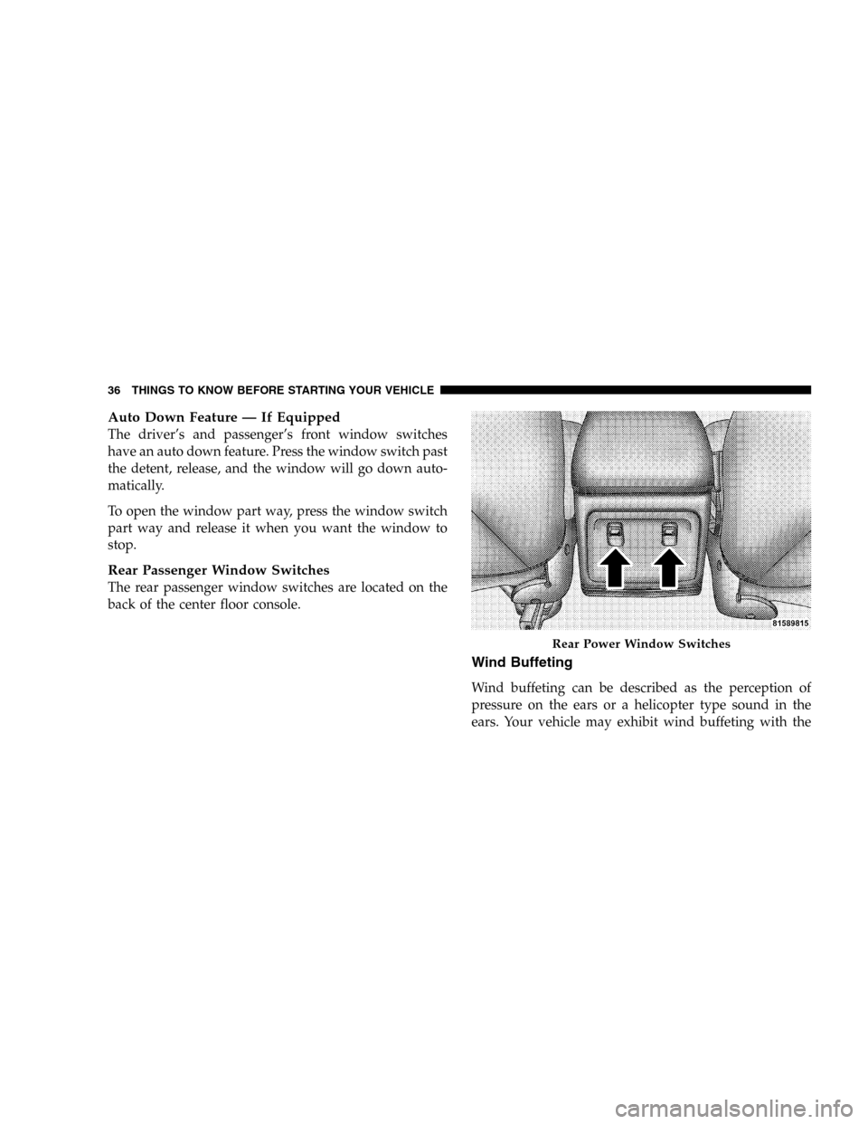 JEEP LIBERTY 2005 KJ / 1.G Owners Manual Auto Down Feature — If Equipped
The driver’s and passenger’s front window switches
have an auto down feature. Press the window switch past
the detent, release, and the window will go down auto-
