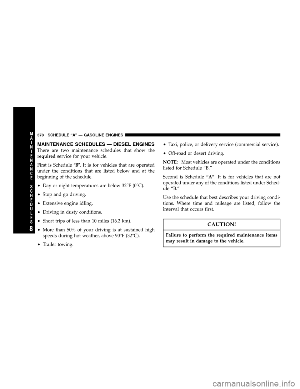 JEEP LIBERTY 2005 KJ / 1.G Owners Manual MAINTENANCE SCHEDULES — DIESEL ENGINES
There are two maintenance schedules that show the
requiredservice for your vehicle.
First is ScheduleB. It is for vehicles that are operated
under the condit JEEP LIBERTY 2005 KJ / 1.G Owners Manual MAINTENANCE SCHEDULES — DIESEL ENGINES
There are two maintenance schedules that show the
requiredservice for your vehicle.
First is ScheduleB. It is for vehicles that are operated
under the condit