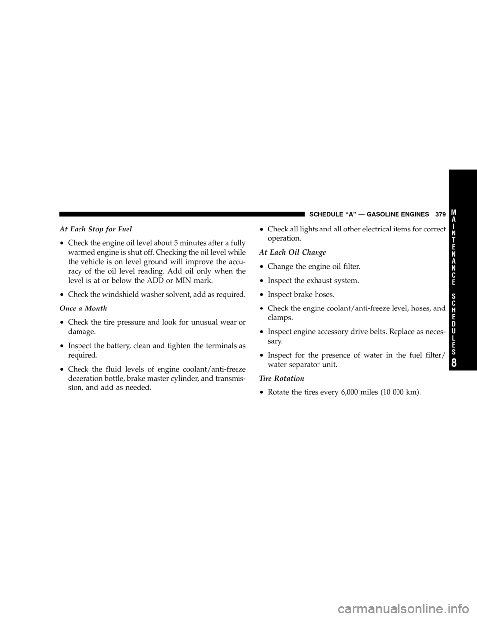 JEEP LIBERTY 2005 KJ / 1.G Owners Manual At Each Stop for Fuel
•Check the engine oil level about 5 minutes after a fully
warmed engine is shut off. Checking the oil level while
the vehicle is on level ground will improve the accu-
racy of JEEP LIBERTY 2005 KJ / 1.G Owners Manual At Each Stop for Fuel
•Check the engine oil level about 5 minutes after a fully
warmed engine is shut off. Checking the oil level while
the vehicle is on level ground will improve the accu-
racy of