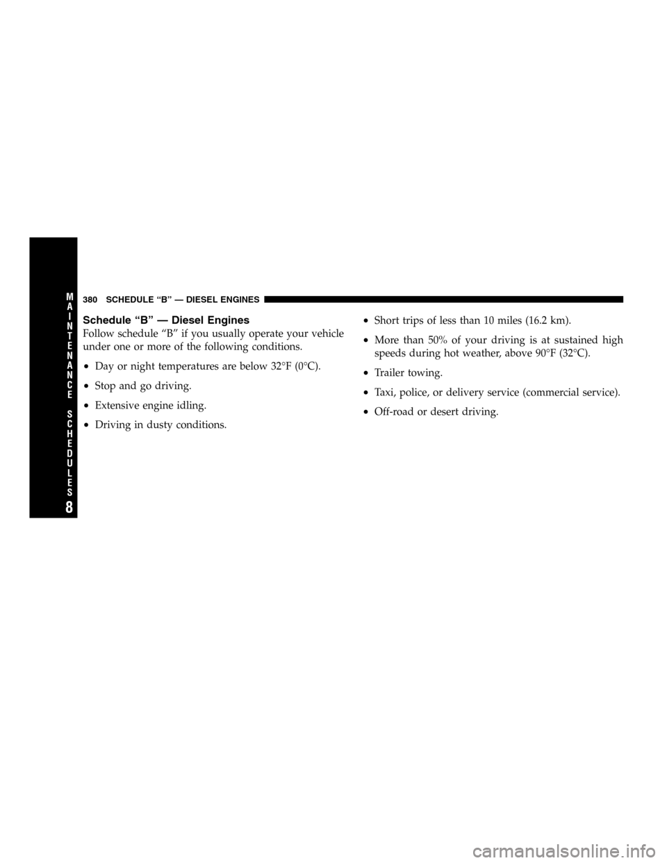 JEEP LIBERTY 2005 KJ / 1.G Owners Manual Schedule “B” — Diesel Engines
Follow schedule “B” if you usually operate your vehicle
under one or more of the following conditions.
•Day or night temperatures are below 32°F (0°C).
•S