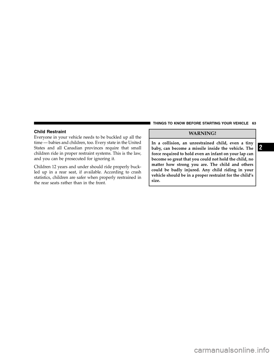 JEEP LIBERTY 2005 KJ / 1.G Owners Manual Child Restraint
Everyone in your vehicle needs to be buckled up all the
time — babies and children, too. Every state in the United
States and all Canadian provinces require that small
children ride 