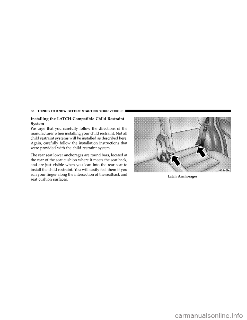 JEEP LIBERTY 2005 KJ / 1.G Owners Manual Installing the LATCH-Compatible Child Restraint
System
We urge that you carefully follow the directions of the
manufacturer when installing your child restraint. Not all
child restraint systems will b