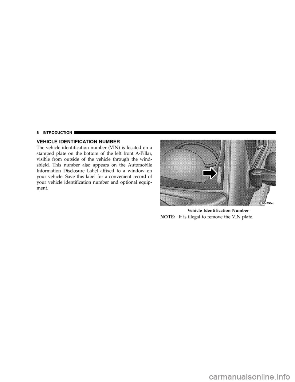 JEEP LIBERTY 2005 KJ / 1.G Owners Manual VEHICLE IDENTIFICATION NUMBER
The vehicle identification number (VIN) is located on a
stamped plate on the bottom of the left front A-Pillar,
visible from outside of the vehicle through the wind-
shie
