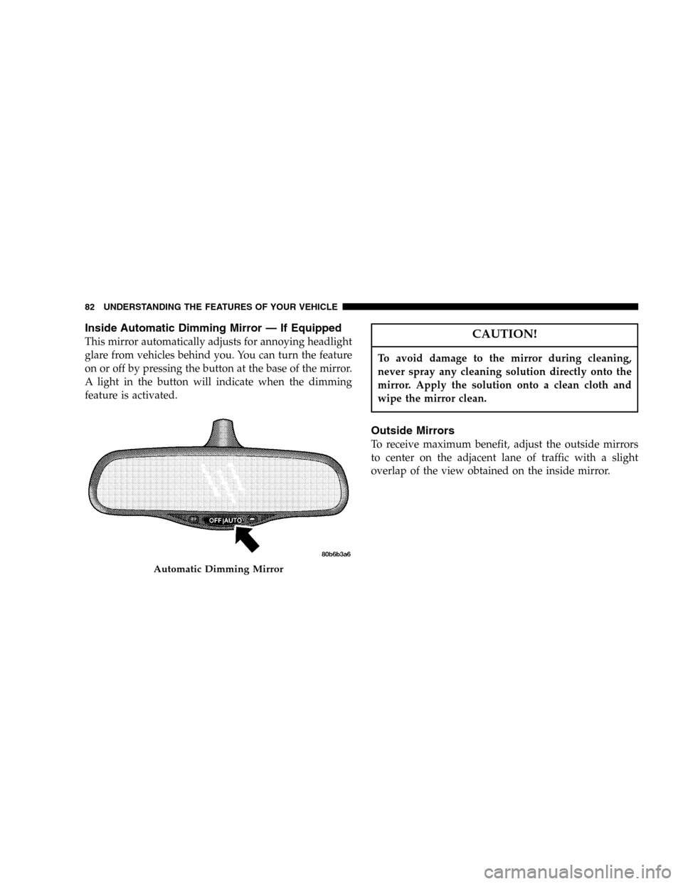 JEEP LIBERTY 2005 KJ / 1.G Owners Manual Inside Automatic Dimming Mirror — If Equipped
This mirror automatically adjusts for annoying headlight
glare from vehicles behind you. You can turn the feature
on or off by pressing the button at th