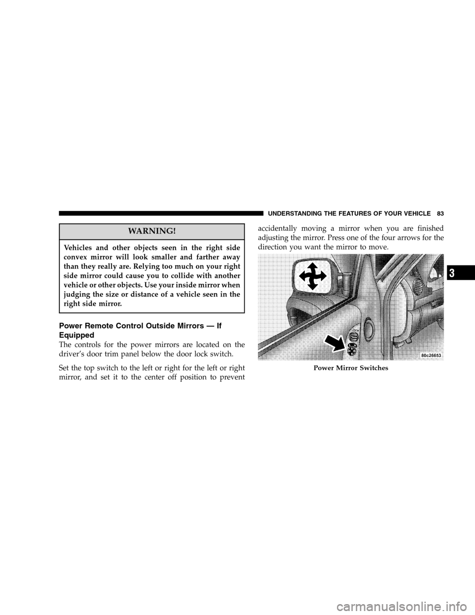JEEP LIBERTY 2005 KJ / 1.G Owners Manual WARNING!
Vehicles and other objects seen in the right side
convex mirror will look smaller and farther away
than they really are. Relying too much on your right
side mirror could cause you to collide 