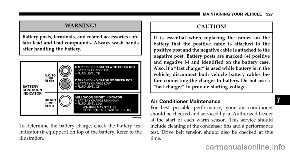 JEEP LIBERTY 2006 KJ / 1.G Owners Manual WARNING!
Battery posts, terminals, and related accessories con- 
tain lead and lead compounds. Always wash hands
after handling the battery.
To determine the battery charge, check the battery test
ind
