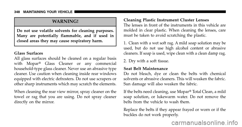 JEEP LIBERTY 2006 KJ / 1.G Owners Manual WARNING!
Do not use volatile solvents for cleaning purposes.
Many are potentially flammable, and if used in
closed areas they may cause respiratory harm.
Glass Surfaces
All glass surfaces should be c JEEP LIBERTY 2006 KJ / 1.G Owners Manual WARNING!
Do not use volatile solvents for cleaning purposes.
Many are potentially flammable, and if used in
closed areas they may cause respiratory harm.
Glass Surfaces
All glass surfaces should be c