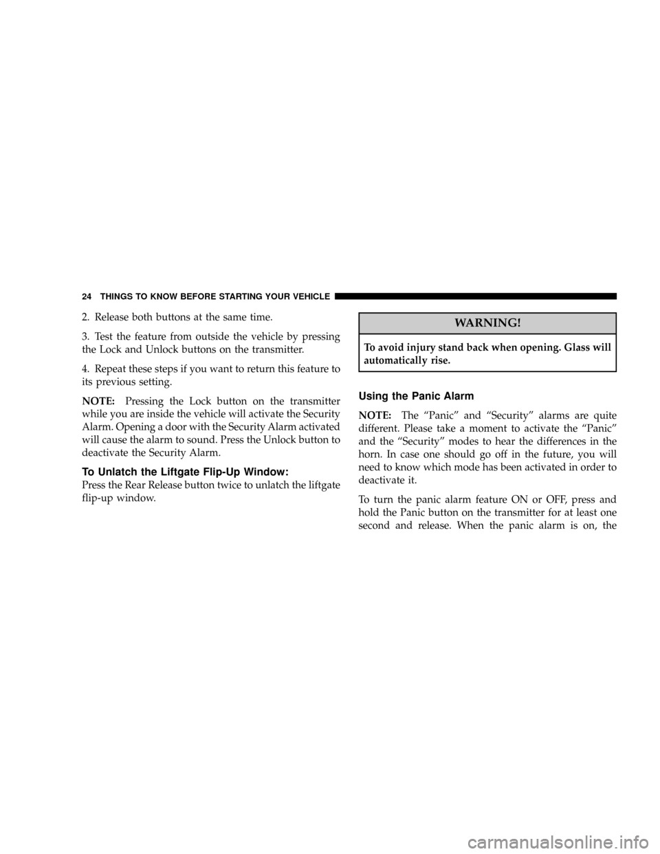 JEEP LIBERTY 2008 KK / 2.G Owners Manual 2. Release both buttons at the same time.
3. Test the feature from outside the vehicle by pressing
the Lock and Unlock buttons on the transmitter.
4. Repeat these steps if you want to return this feat