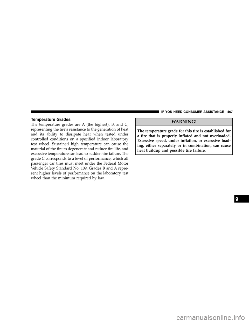 JEEP LIBERTY 2008 KK / 2.G Owners Manual Temperature Grades
The temperature grades are A (the highest), B, and C,
representing the tires resistance to the generation of heat
and its ability to dissipate heat when tested under
controlled con