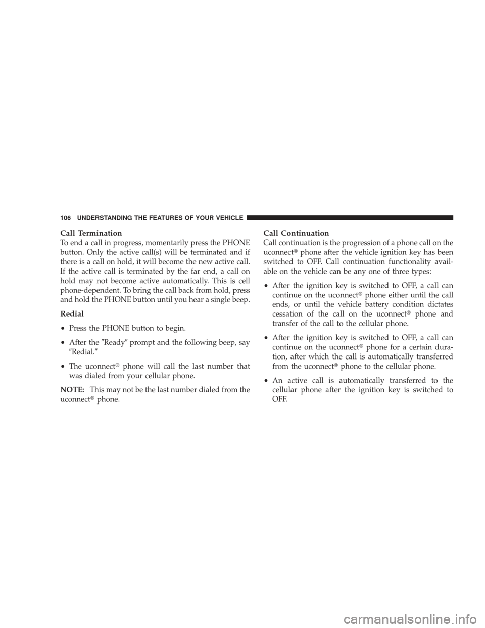 JEEP LIBERTY 2009 KK / 2.G Owners Manual Call Termination
To end a call in progress, momentarily press the PHONE
button. Only the active call(s) will be terminated and if
there is a call on hold, it will become the new active call.
If the ac JEEP LIBERTY 2009 KK / 2.G Owners Manual Call Termination
To end a call in progress, momentarily press the PHONE
button. Only the active call(s) will be terminated and if
there is a call on hold, it will become the new active call.
If the ac