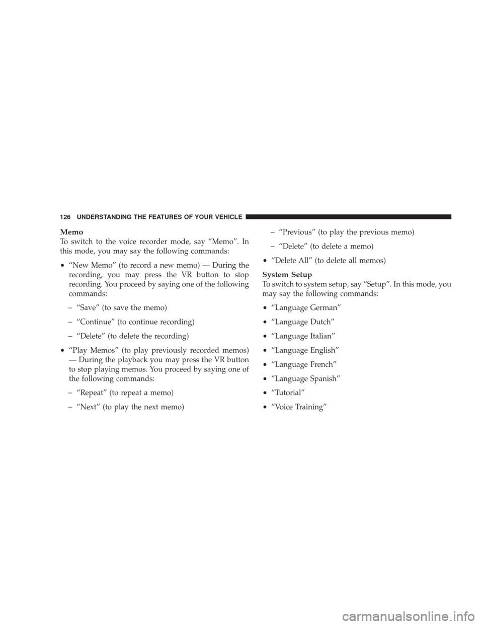 JEEP LIBERTY 2009 KK / 2.G Owners Manual Memo
To switch to the voice recorder mode, say “Memo”. In
this mode, you may say the following commands:
•“New Memo” (to record a new memo) — During the
recording, you may press the VR but JEEP LIBERTY 2009 KK / 2.G Owners Manual Memo
To switch to the voice recorder mode, say “Memo”. In
this mode, you may say the following commands:
•“New Memo” (to record a new memo) — During the
recording, you may press the VR but