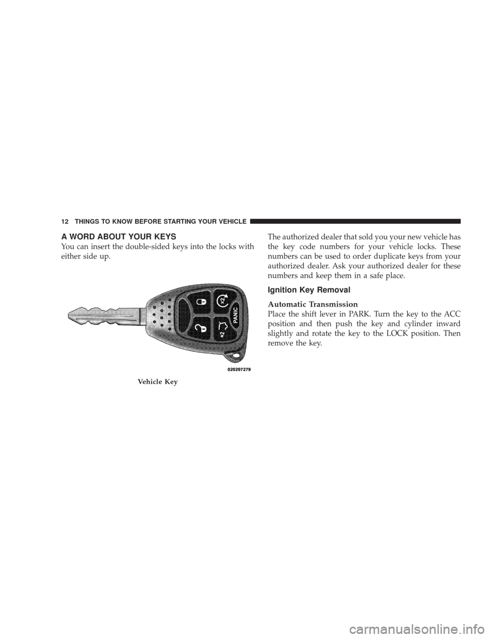 JEEP LIBERTY 2009 KK / 2.G Owners Manual A WORD ABOUT YOUR KEYS
You can insert the double-sided keys into the locks with
either side up.The authorized dealer that sold you your new vehicle has
the key code numbers for your vehicle locks. The
