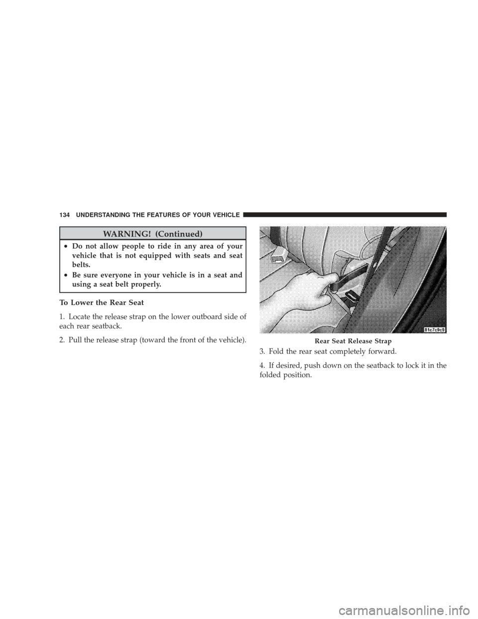 JEEP LIBERTY 2009 KK / 2.G Owners Manual WARNING! (Continued)
•Do not allow people to ride in any area of your
vehicle that is not equipped with seats and seat
belts.
•Be sure everyone in your vehicle is in a seat and
using a seat belt p