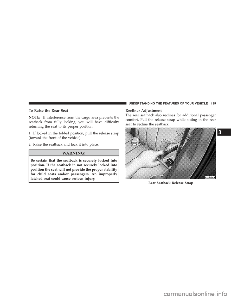 JEEP LIBERTY 2009 KK / 2.G Owners Manual To Raise the Rear Seat
NOTE:If interference from the cargo area prevents the
seatback from fully locking, you will have difficulty
returning the seat to its proper position.
1. If locked in the folded