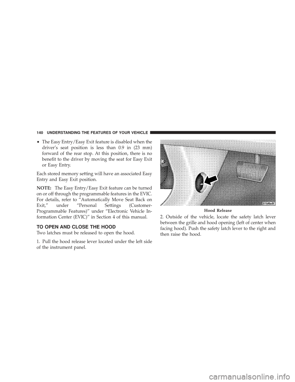 JEEP LIBERTY 2009 KK / 2.G Owners Manual •The Easy Entry/Easy Exit feature is disabled when the
driver’s seat position is less than 0.9 in (23 mm)
forward of the rear stop. At this position, there is no
benefit to the driver by moving th