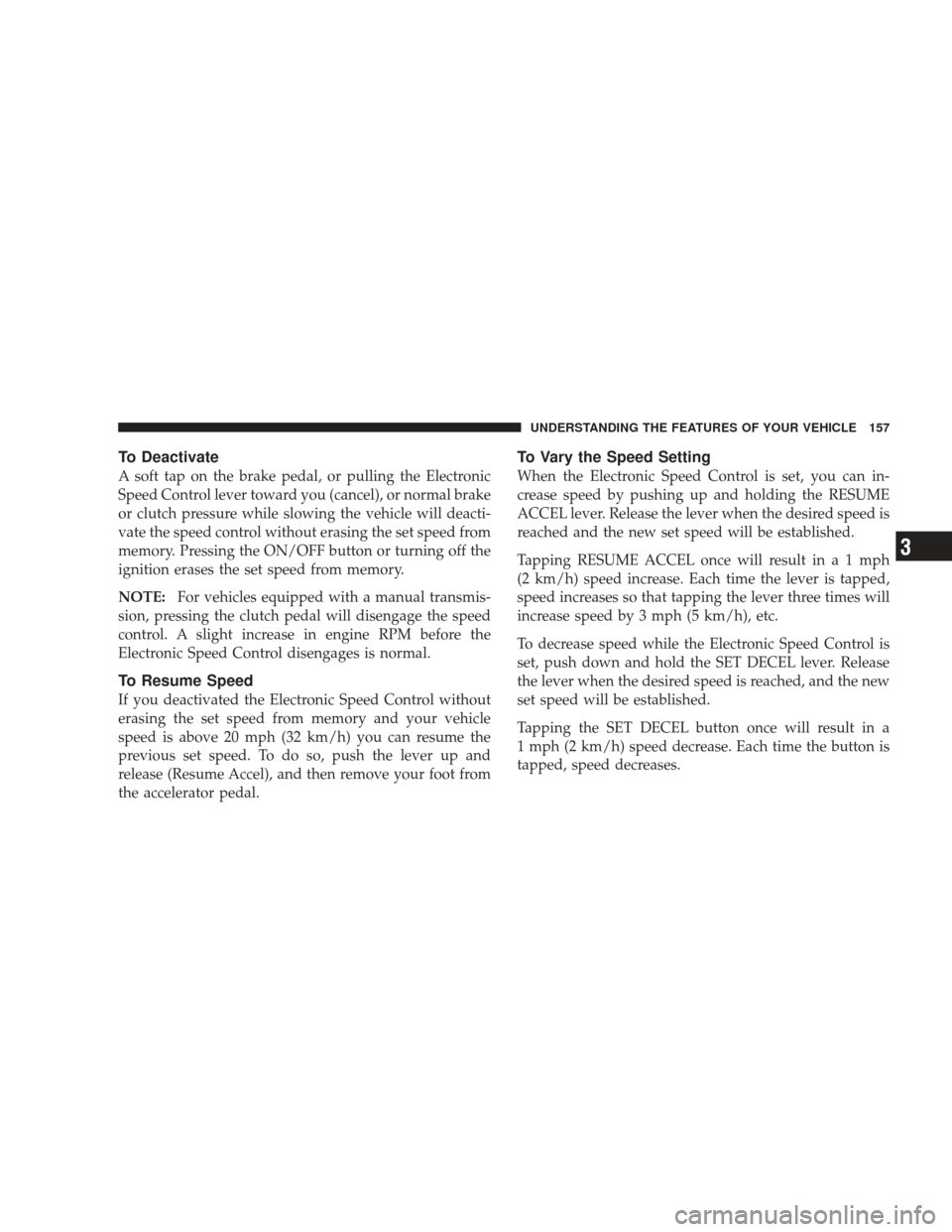 JEEP LIBERTY 2009 KK / 2.G Owners Manual To Deactivate
A soft tap on the brake pedal, or pulling the Electronic
Speed Control lever toward you (cancel), or normal brake
or clutch pressure while slowing the vehicle will deacti-
vate the speed JEEP LIBERTY 2009 KK / 2.G Owners Manual To Deactivate
A soft tap on the brake pedal, or pulling the Electronic
Speed Control lever toward you (cancel), or normal brake
or clutch pressure while slowing the vehicle will deacti-
vate the speed