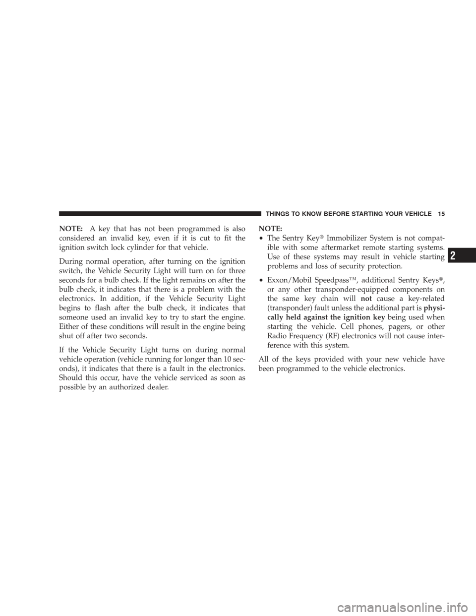 JEEP LIBERTY 2009 KK / 2.G Owners Manual NOTE:A key that has not been programmed is also
considered an invalid key, even if it is cut to fit the
ignition switch lock cylinder for that vehicle.
During normal operation, after turning on the ig