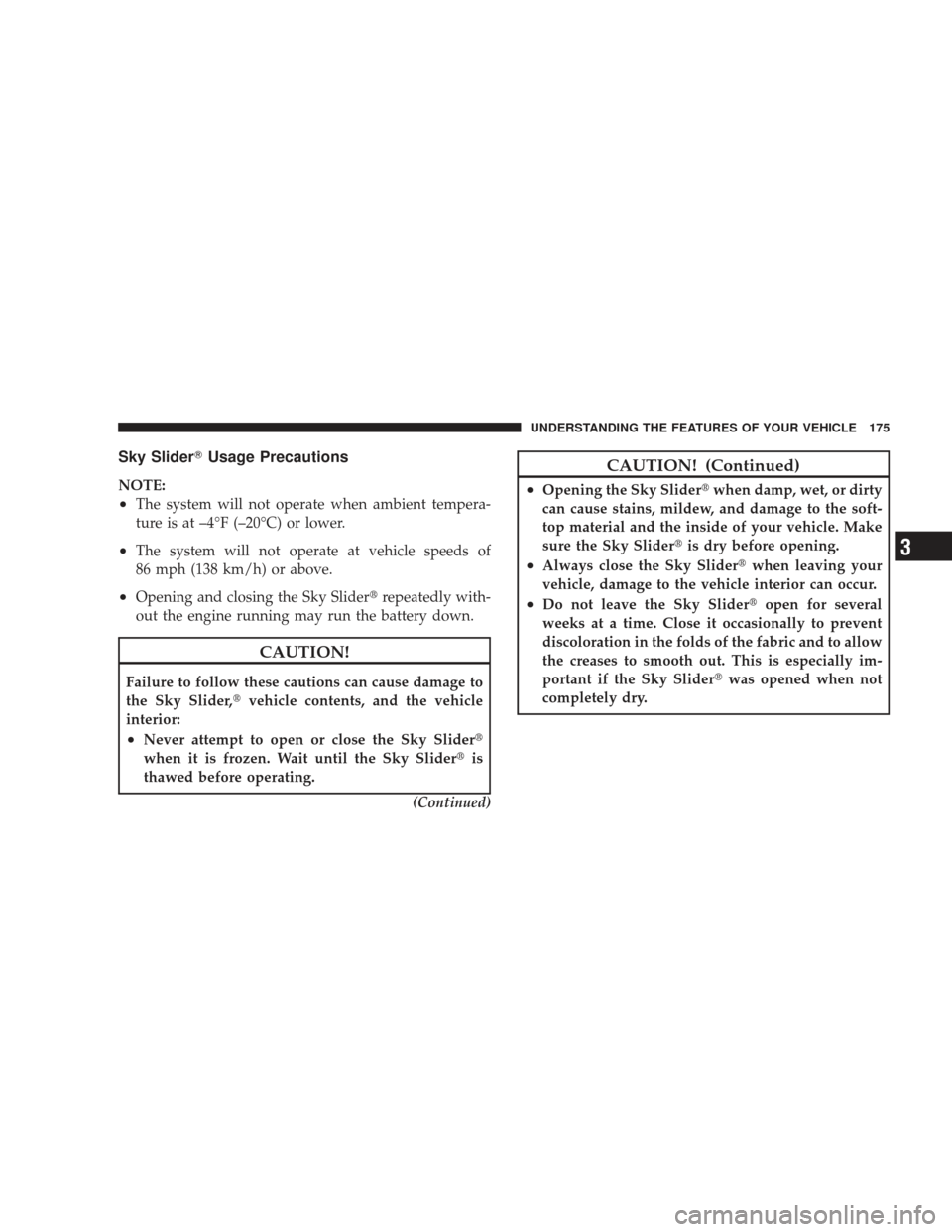 JEEP LIBERTY 2009 KK / 2.G Owners Manual Sky SliderUsage Precautions
NOTE:
•The system will not operate when ambient tempera-
ture is at –4°F (–20°C) or lower.
•The system will not operate at vehicle speeds of
86 mph (138 km/h) or JEEP LIBERTY 2009 KK / 2.G Owners Manual Sky SliderUsage Precautions
NOTE:
•The system will not operate when ambient tempera-
ture is at –4°F (–20°C) or lower.
•The system will not operate at vehicle speeds of
86 mph (138 km/h) or