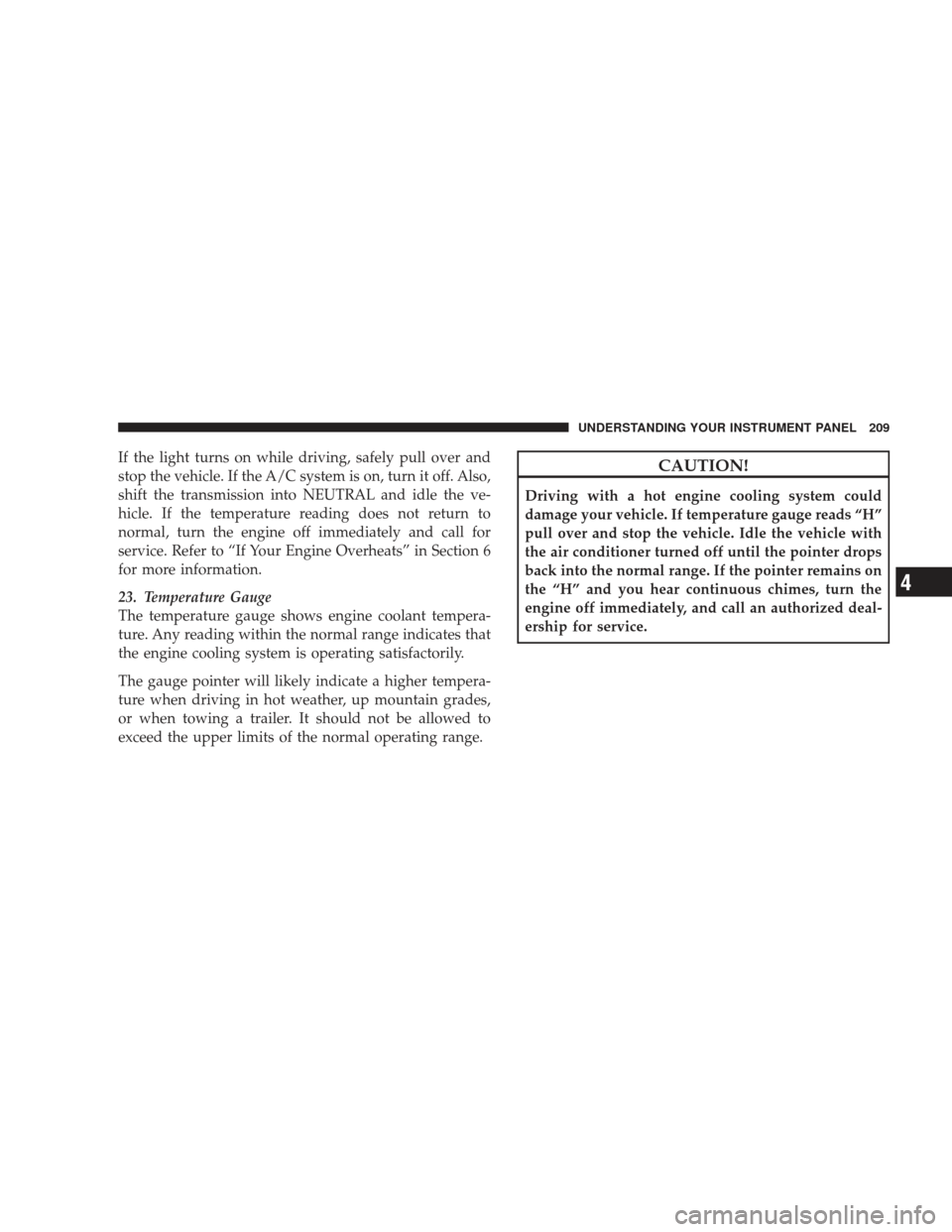 JEEP LIBERTY 2009 KK / 2.G Owners Manual If the light turns on while driving, safely pull over and
stop the vehicle. If the A/C system is on, turn it off. Also,
shift the transmission into NEUTRAL and idle the ve-
hicle. If the temperature r JEEP LIBERTY 2009 KK / 2.G Owners Manual If the light turns on while driving, safely pull over and
stop the vehicle. If the A/C system is on, turn it off. Also,
shift the transmission into NEUTRAL and idle the ve-
hicle. If the temperature r