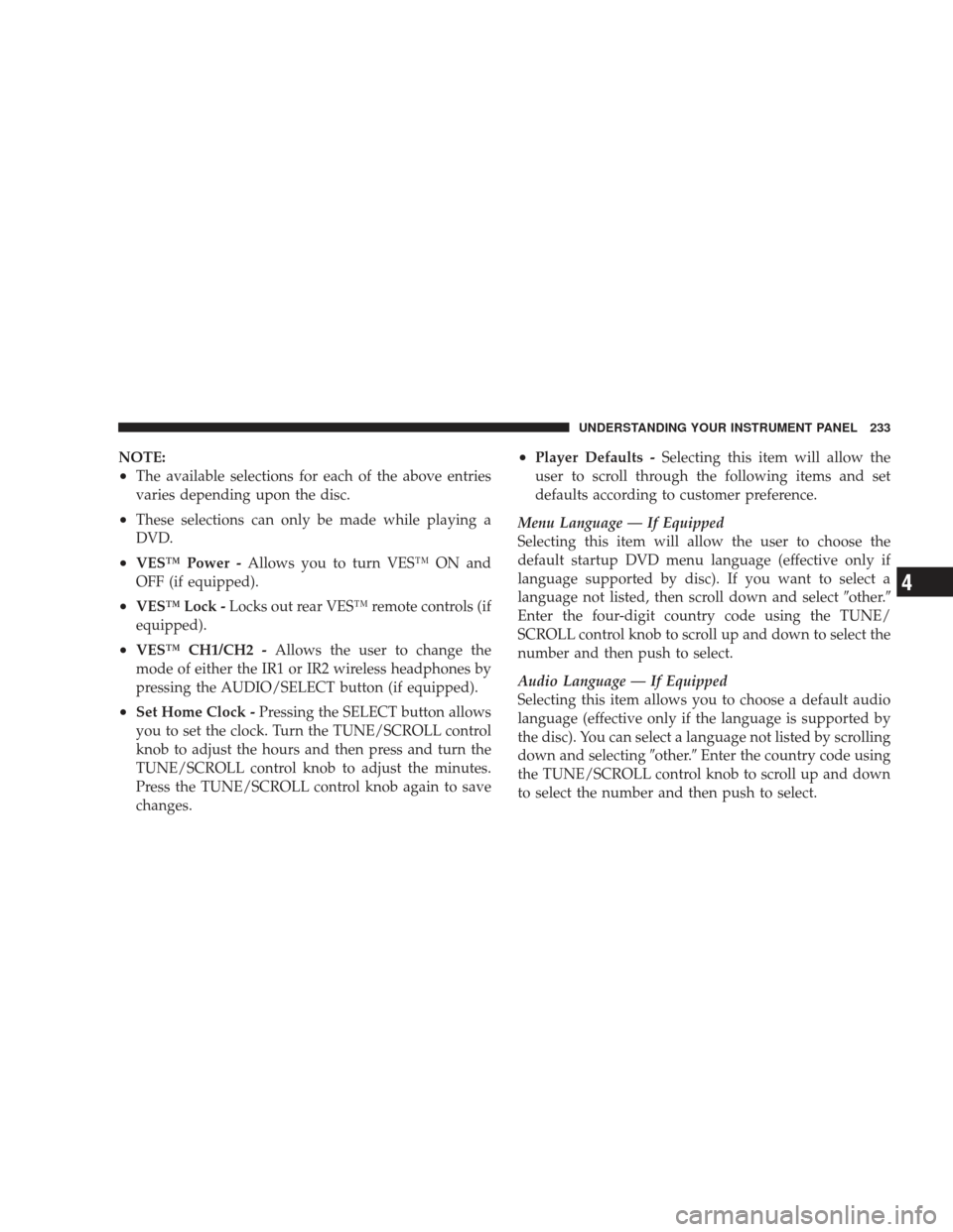 JEEP LIBERTY 2009 KK / 2.G Owners Manual NOTE:
•The available selections for each of the above entries
varies depending upon the disc.
•These selections can only be made while playing a
DVD.
•VES™ Power -Allows you to turn VES™ ON 