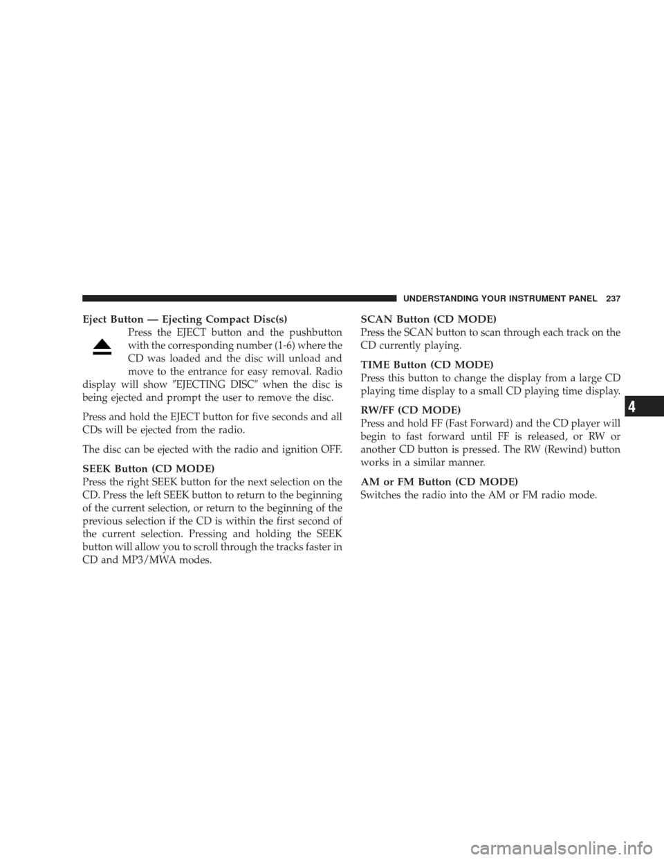 JEEP LIBERTY 2009 KK / 2.G Owners Manual Eject Button — Ejecting Compact Disc(s)
Press the EJECT button and the pushbutton
with the corresponding number (1-6) where the
CD was loaded and the disc will unload and
move to the entrance for ea