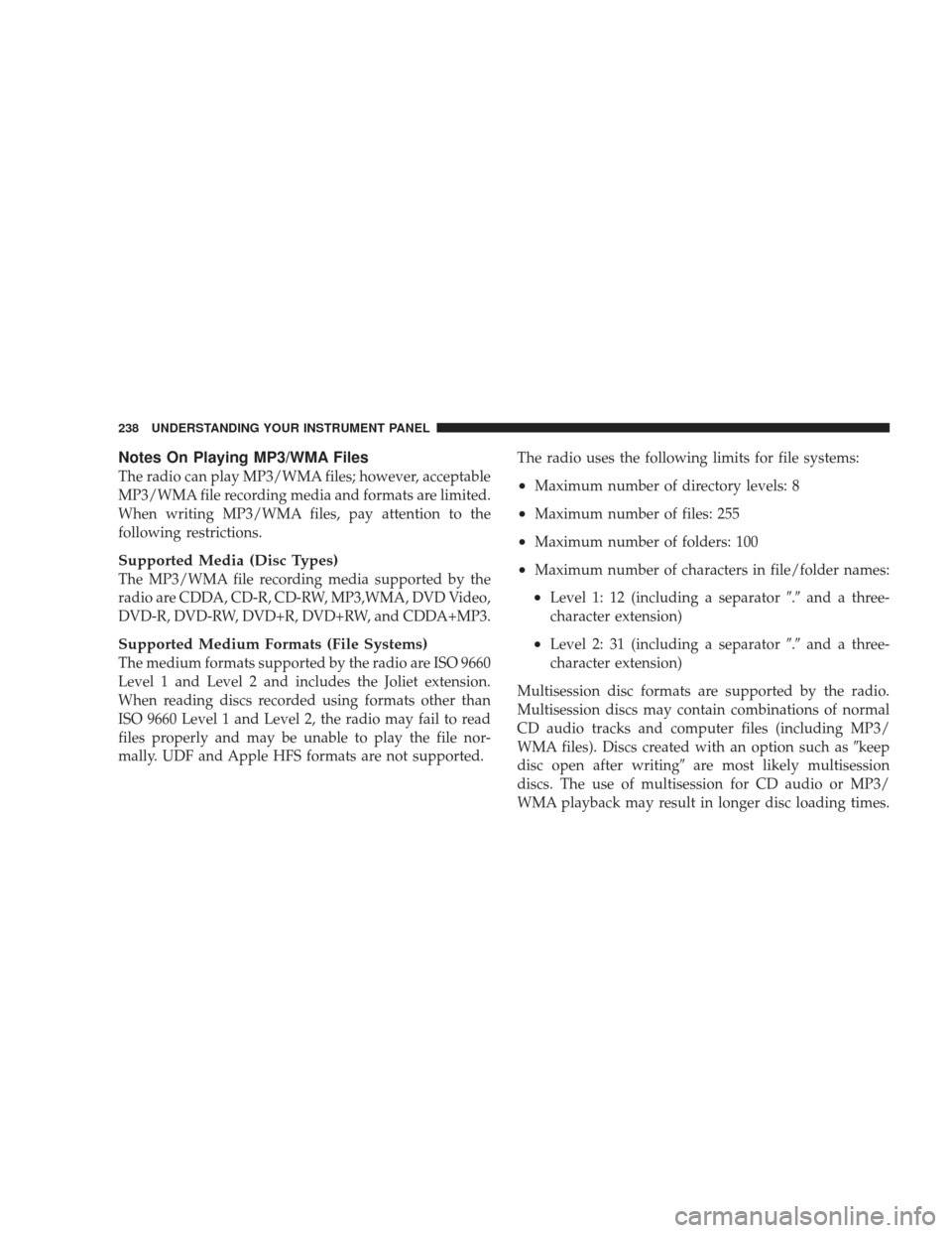 JEEP LIBERTY 2009 KK / 2.G Owners Manual Notes On Playing MP3/WMA Files
The radio can play MP3/WMA files; however, acceptable
MP3/WMA file recording media and formats are limited.
When writing MP3/WMA files, pay attention to the
following re