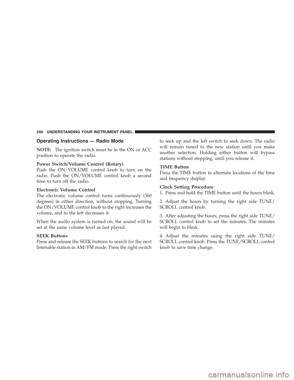 JEEP LIBERTY 2009 KK / 2.G Owners Manual Operating Instructions — Radio Mode
NOTE:The ignition switch must be in the ON or ACC
position to operate the radio.
Power Switch/Volume Control (Rotary)
Push the ON/VOLUME control knob to turn on t