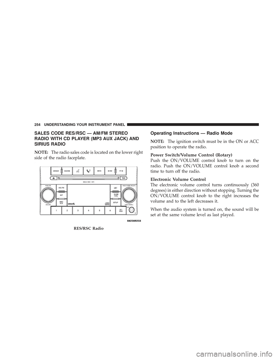 JEEP LIBERTY 2009 KK / 2.G Owners Manual SALES CODE RES/RSC — AM/FM STEREO
RADIO WITH CD PLAYER (MP3 AUX JACK) AND
SIRIUS RADIO
NOTE:The radio sales code is located on the lower right
side of the radio faceplate.
Operating Instructions —
