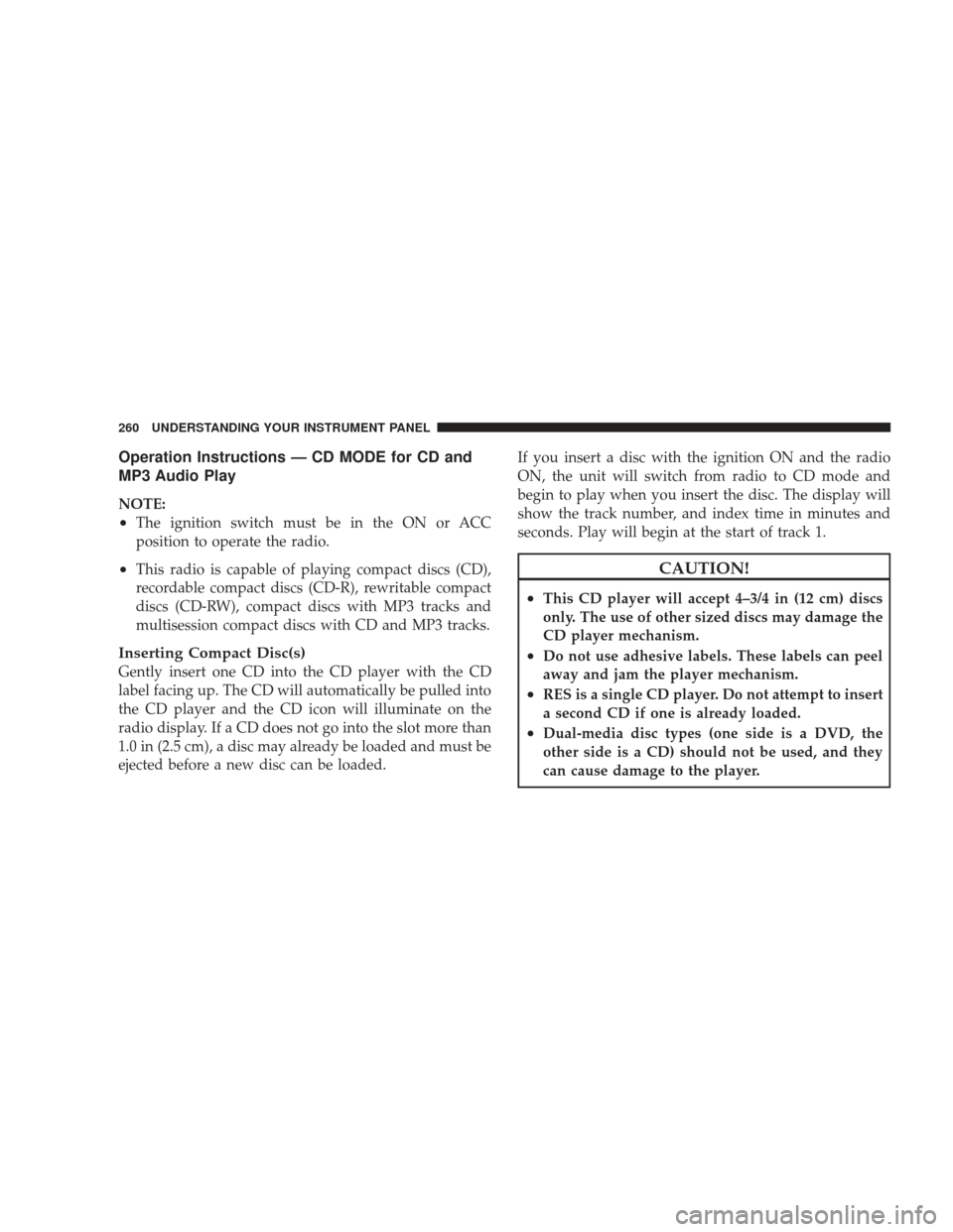 JEEP LIBERTY 2009 KK / 2.G Owners Manual Operation Instructions — CD MODE for CD and
MP3 Audio Play
NOTE:
•The ignition switch must be in the ON or ACC
position to operate the radio.
•This radio is capable of playing compact discs (CD) JEEP LIBERTY 2009 KK / 2.G Owners Manual Operation Instructions — CD MODE for CD and
MP3 Audio Play
NOTE:
•The ignition switch must be in the ON or ACC
position to operate the radio.
•This radio is capable of playing compact discs (CD)