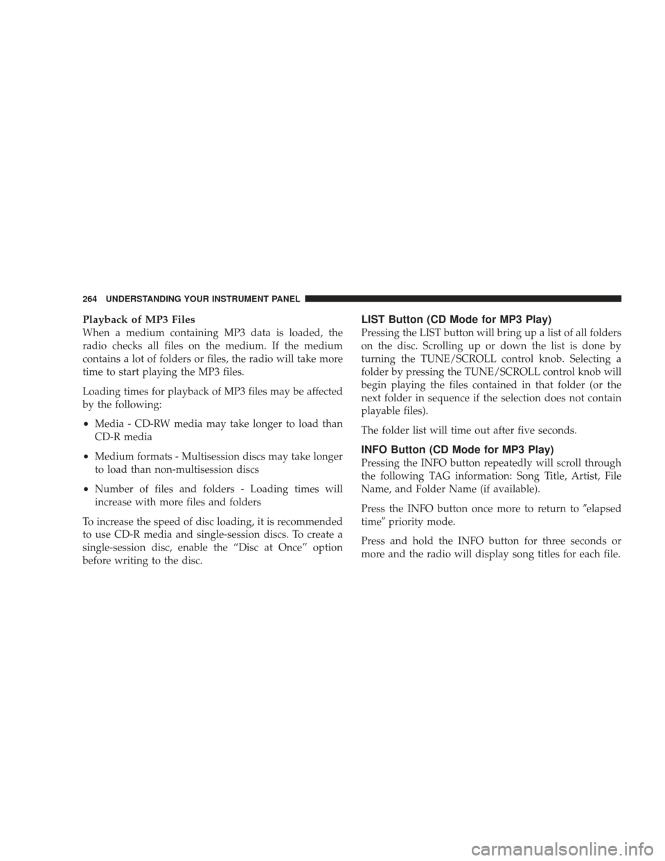 JEEP LIBERTY 2009 KK / 2.G Owners Manual Playback of MP3 Files
When a medium containing MP3 data is loaded, the
radio checks all files on the medium. If the medium
contains a lot of folders or files, the radio will take more
time to start pl JEEP LIBERTY 2009 KK / 2.G Owners Manual Playback of MP3 Files
When a medium containing MP3 data is loaded, the
radio checks all files on the medium. If the medium
contains a lot of folders or files, the radio will take more
time to start pl