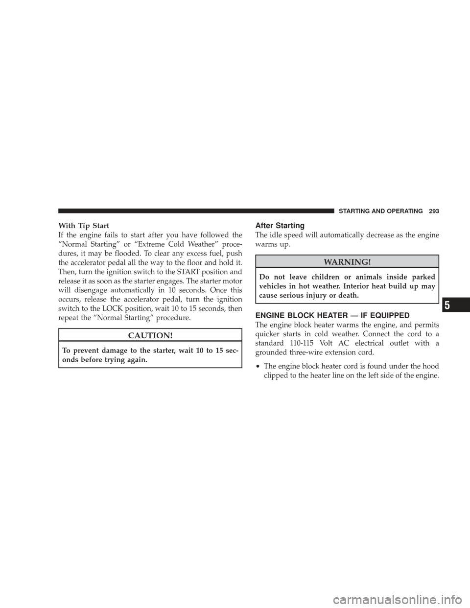 JEEP LIBERTY 2009 KK / 2.G Owners Manual With Tip Start
If the engine fails to start after you have followed the
“Normal Starting” or “Extreme Cold Weather” proce-
dures, it may be flooded. To clear any excess fuel, push
the accelera JEEP LIBERTY 2009 KK / 2.G Owners Manual With Tip Start
If the engine fails to start after you have followed the
“Normal Starting” or “Extreme Cold Weather” proce-
dures, it may be flooded. To clear any excess fuel, push
the accelera