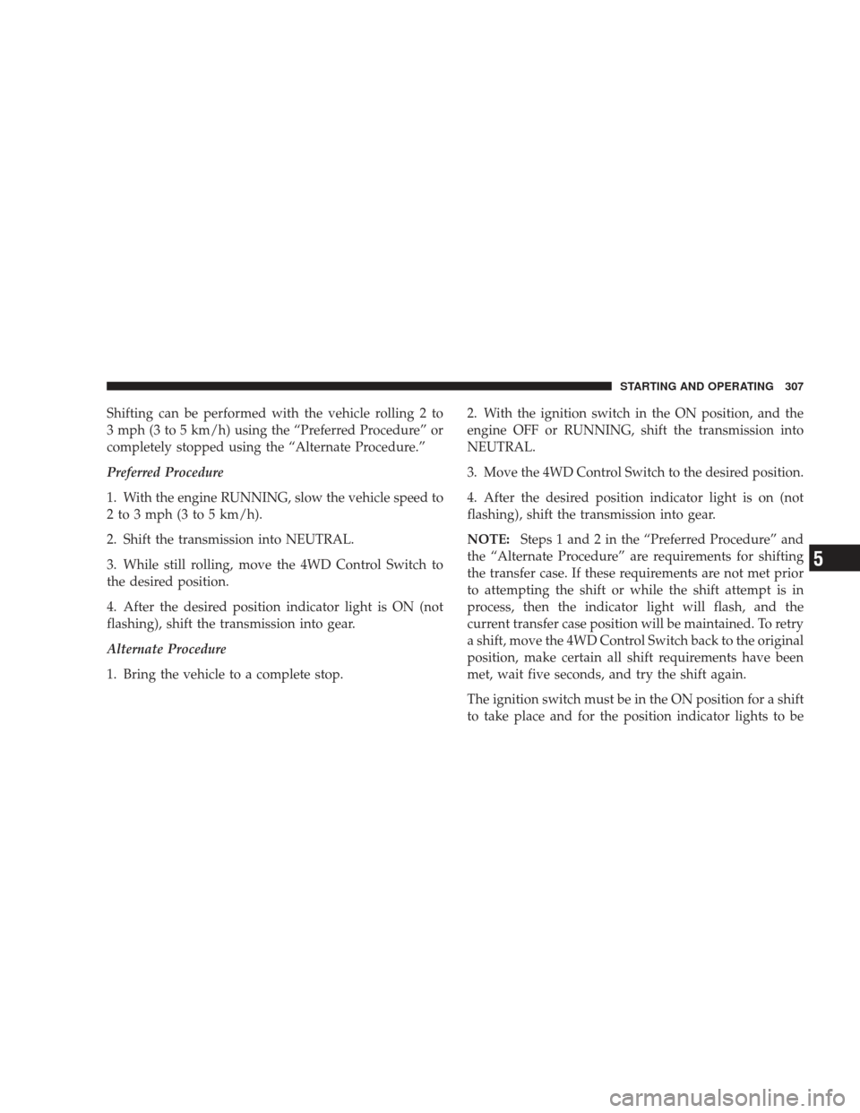 JEEP LIBERTY 2009 KK / 2.G Owners Manual Shifting can be performed with the vehicle rolling 2 to
3 mph (3 to 5 km/h) using the “Preferred Procedure” or
completely stopped using the “Alternate Procedure.”
Preferred Procedure
1. With t