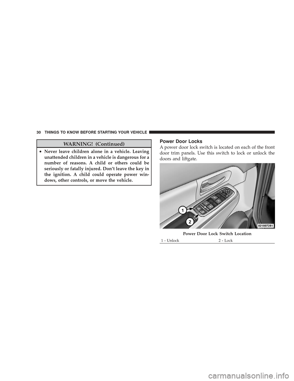 JEEP LIBERTY 2009 KK / 2.G Owners Manual WARNING! (Continued)
•Never leave children alone in a vehicle. Leaving
unattended children in a vehicle is dangerous for a
number of reasons. A child or others could be
seriously or fatally injured.