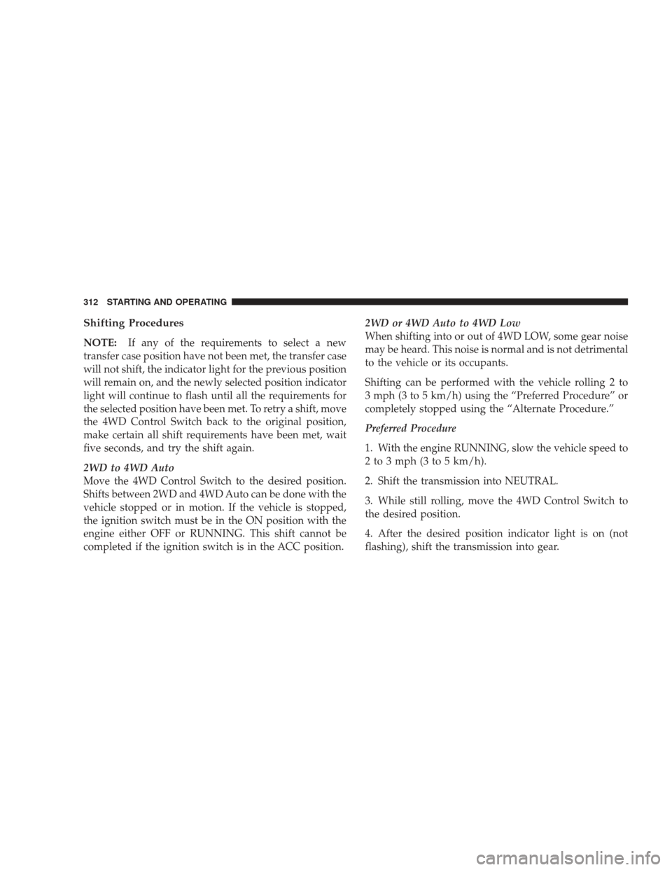 JEEP LIBERTY 2009 KK / 2.G Owners Manual Shifting Procedures
NOTE:If any of the requirements to select a new
transfer case position have not been met, the transfer case
will not shift, the indicator light for the previous position
will remai