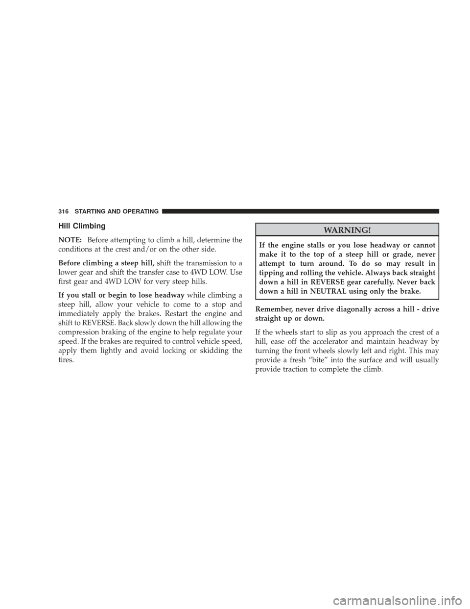 JEEP LIBERTY 2009 KK / 2.G Owners Manual Hill Climbing
NOTE:Before attempting to climb a hill, determine the
conditions at the crest and/or on the other side.
Before climbing a steep hill, shift the transmission to a
lower gear and shift the